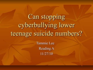 Can stoppingCan stopping
cyberbullying lowercyberbullying lower
teenage suicide numbers?teenage suicide numbers?
Tammie LeeTammie Lee
Reading AReading A
11/27/1011/27/10
 