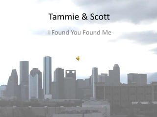 Tammie & Scott	 I Found You Found Me 