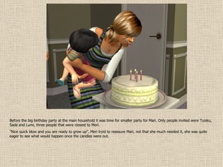 Before the big birthday party at the main household it was time for smaller party for Mari. Only people invited were Tuisku, Sade and Lumi, three people that were closest to Meri. ” Nice quick blow and you are ready to grow up”, Meri tryid to reassure Mari, not that she much needed it, she was quite eager to see what would happen once the candles were out. 