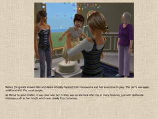 Before the guests arrived Mari and Aleksi actually finished their homeworks and had even time to play. The party was again small one with the usual people. As Minna became toddler, it was clear who her mother was as she took after her in many features, just with deliberate mistakes such as her mouth which was clearly from Johannes. 