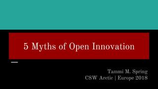 5 Myths of Open Innovation
Tammi M. Spring
CSW Arctic | Europe 2018
 