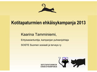 Kotitapaturmien ehkäisykampanja 2013
Kaarina Tamminiemi,
Erityisasiantuntija, kampanjan puheenjohtaja
SOSTE Suomen sosiaali ja terveys ry

 