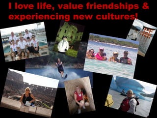 I love life, value friendships &
experiencing new cultures!
 
