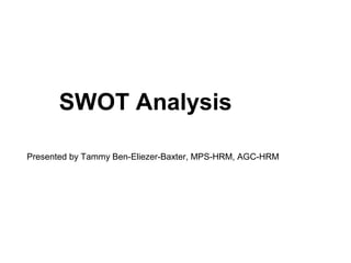 SWOT Analysis
Presented by Tammy Ben-Eliezer-Baxter, MPS-HRM, AGC-HRM
 