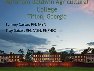 Abraham Baldwin Agricultural
College
Tifton, Georgia
Tammy Carter, RN, MSN
Troy Spicer, RN, MSN, FNP-BC
 