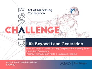 Life Beyond Lead Generation
How to Create a Lead Nurturing Campaign that Actually Turns
Leads into Customers
Tammy Duggan-Herd, Ph.D. | Campaign Creators
 