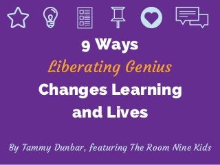 9 Ways
Changes Learning
and Lives
Liberating Genius
By Tammy Dunbar, featuring The Room Nine Kids
 