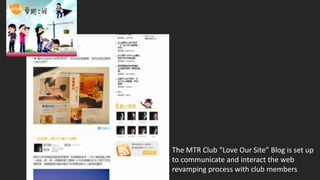 The MTR Club “Love Our Site” Blog is set up
to communicate and interact the web
revamping process with club members
 