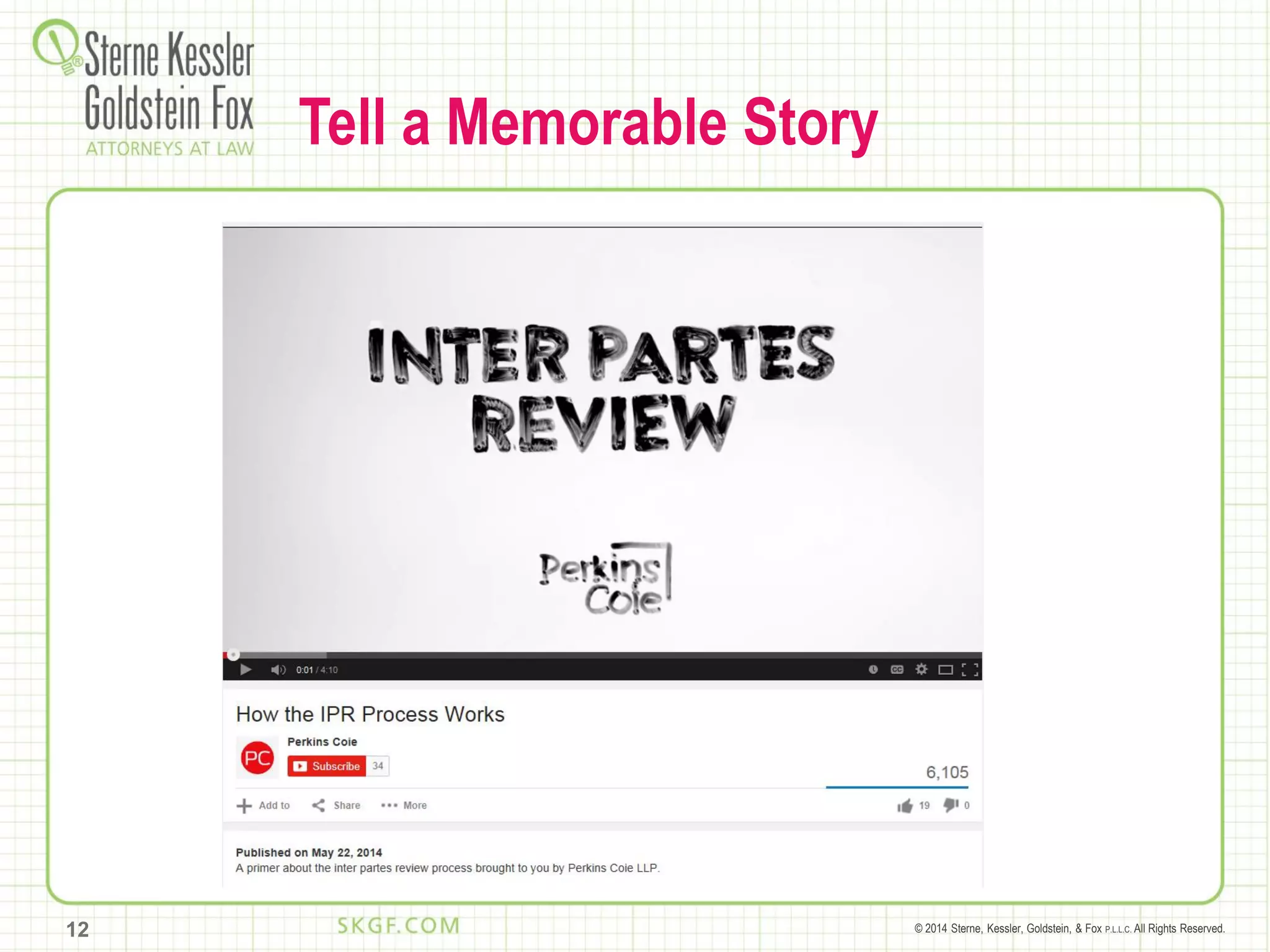 © 2014 Sterne, Kessler, Goldstein, & Fox P.L.L.C. All Rights Reserved.12
Tell a Memorable Story
 