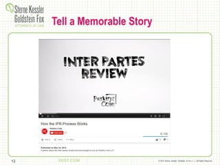 © 2014 Sterne, Kessler, Goldstein, & Fox P.L.L.C. All Rights Reserved.12
Tell a Memorable Story
 