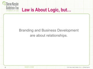 © 2014 Sterne, Kessler, Goldstein, & Fox P.L.L.C. All Rights Reserved.
Branding and Business Development
are about relationships.
2
Law is About Logic, but…
 