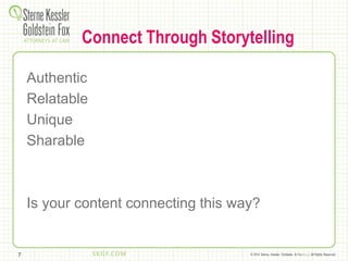 © 2014 Sterne, Kessler, Goldstein, & Fox P.L.L.C. All Rights Reserved.
Connect Through Storytelling
Authentic
Relatable
Unique
Sharable
Is your content connecting this way?
7
 