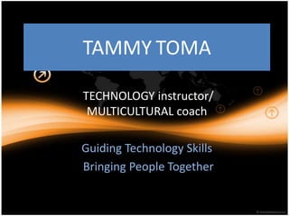 TAMMYTOMA  TECHNOLOGY instructor/ MULTICULTURAL coach Guiding Technology Skills  Bringing People Together 