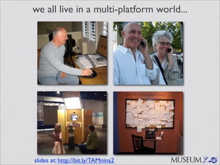we all live in a multi-platform world...




slides at: http://bit.ly/TAMnina2   MUSEUM 2.0
 