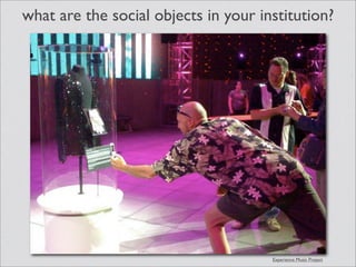 what are the social objects in your institution?




                                      Experience Music Project
 