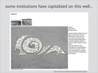 some institutions have capitalized on this well...




                           http://www.vam.ac.uk/collections/textiles/lawty/world_beach/
 