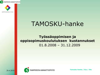 TAMOSKU-hankeTyössäoppimisen ja oppisopimuskoulutuksen  kustannukset 01.8.2008 – 31.12.2009 Tamosku-hanke / SLa / JKu 20.4.2010 