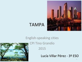 TAMPA
English-speaking cities
CPI Tino Grandío
2015
Lucía Villar Pérez - 3º ESO
1
 