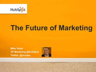 The Future of Marketing,[object Object],Mike Volpe,[object Object],VP Marketing @HubSpot,[object Object],Twitter: @mvolpe,[object Object]