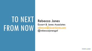 TO NEXT
FROM NOW
Rebecca Jones
Dysart & Jones Associates
rebecca@dysartjones.com
@rebeccajonesgal
 