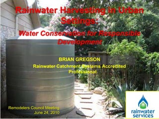 Rainwater Harvesting in Urban Settings: Water Conservation for Responsible Development Brian Gregson Rainwater Catchment Systems Accredited Professional Remodelers Council Meeting June 24, 2010 