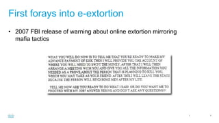 Cisco Confidential 6
First forays into e-extortion
• 2007 FBI release of warning about online extortion mirroring
mafia tactics
 