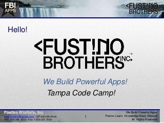 We Build Powerful Apps!
Theme: Learn, Knowledge-Base, Reward
All Rights Reserved
We Build Powerful Apps!
Tampa Code Camp!
Hello!
1www.FustinoBrothers.com | @FustinoBrothers
FBI: 850.366.3232 | Fax: 1.856.267.1568
 
