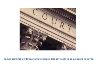Tampa criminal law firm attorney charges, it is advisable to be prepared to pay it.
 