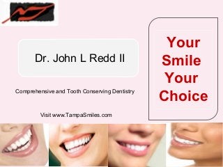 Your
       Dr. John L Redd II                      Smile
                                                Your
                                               Choice
Comprehensive and Tooth Conserving Dentistry



         Visit www.TampaSmiles.com
 