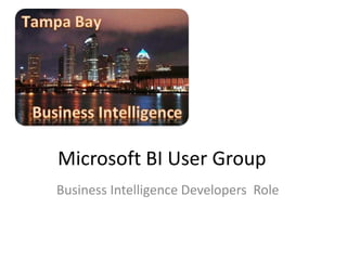 Microsoft BI User Group
Business Intelligence Developers Role

 