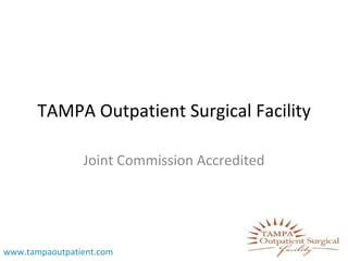TAMPA Outpatient Surgical Facility Joint Commission Accredited www.tampaoutpatient.com 
