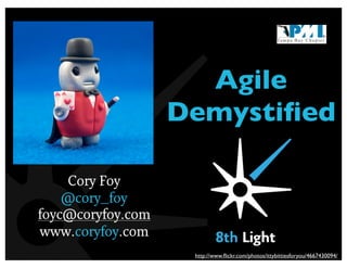 Agile
Demystiﬁed
Cory Foy
@cory_foy
foyc@coryfoy.com
www.coryfoy.com
http://www.ﬂickr.com/photos/ittybittiesforyou/4667430094/
 