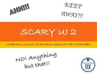 SCARY UI 2
AHH!!!
NO! Anything
but that!!
KEEP
AWAY!!!
MORE CHILLING UX TALES FROM AROUND THE INTERWEBS
 