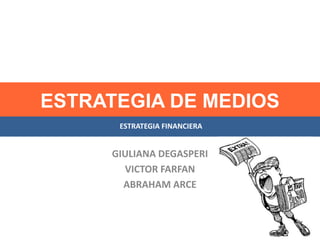 ESTRATEGIA DE MEDIOS
GIULIANA DEGASPERI
VICTOR FARFAN
ABRAHAM ARCE
ESTRATEGIA FINANCIERA
 