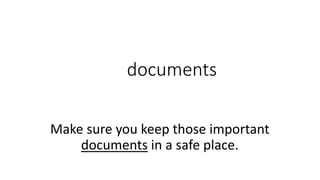 documents
Make sure you keep those important
documents in a safe place.
 