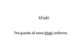 khaki
The guards all wore khaki uniforms.
 