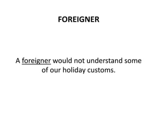 FOREIGNER
A foreigner would not understand some
of our holiday customs.
 