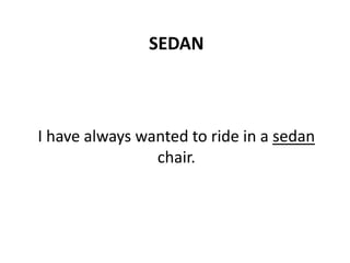 SEDAN
I have always wanted to ride in a sedan
chair.
 