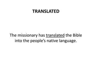 TRANSLATED
The missionary has translated the Bible
into the people’s native language.
 