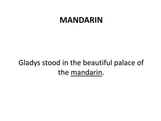 MANDARIN
Gladys stood in the beautiful palace of
the mandarin.
 
