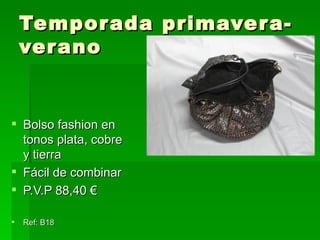 Temporada primavera-verano Bolso fashion en tonos plata, cobre y tierra Fácil de combinar P.V.P 88,40 € Ref: B18 