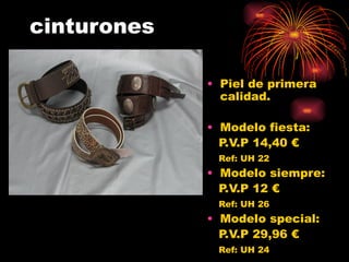 cinturones Piel de primera calidad. Modelo fiesta: P.V.P 14,40 € Ref: UH 22 Modelo siempre: P.V.P 12 € Ref: UH 26 Modelo special: P.V.P 29,96 € Ref: UH 24 