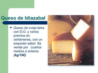 Queso de Idiazabal Queso de oveja latxa con D.O. y varios premios en certámenes, con un exquisito sabor. Se vende por  cuartos medios o enteros  (kg/16€) 