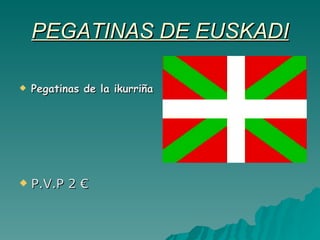 PEGATINAS DE EUSKADI Pegatinas de la ikurriña P.V.P 2 € 