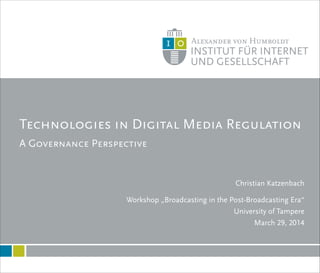 A Governance Perspective
Technologies in Digital Media Regulation
1
Christian Katzenbach
!
Workshop „Broadcasting in the Post-Broadcasting Era“
University of Tampere
March 29, 2014
 