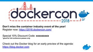 Don’t miss the container industry event of the year!
Register now: https://2018.dockercon.com/
Special 10% Discount Code: xxxxxxxxx
*good for full conference passes only
Check out the Docker blog for an early preview of the agenda:
https://blog.docker.com
 