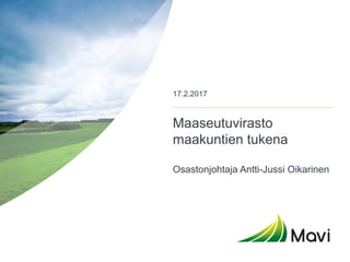Maaseutuvirasto
maakuntien tukena
Osastonjohtaja Antti-Jussi Oikarinen
17.2.2017
 