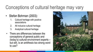 Conceptions of cultural heritage may vary
• Stefan Bohman (2003):
1. Cultural heritage with positive
associations
2. All i...