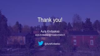 Eino Saarela Rossi 2012. CC-BY 4.0
Thank you!
Aura Kivilaakso
aura.kivilaakso@museovirasto.fi
@AuraKivilaakso
 