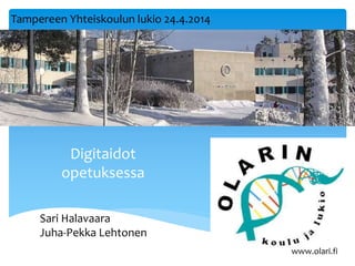 Digitaidot
opetuksessa
Sari Halavaara
Juha-Pekka Lehtonen
www.olari.fi
Tampereen Yhteiskoulun lukio 24.4.2014
 